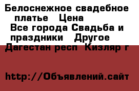 Белоснежное свадебное платье › Цена ­ 3 000 - Все города Свадьба и праздники » Другое   . Дагестан респ.,Кизляр г.